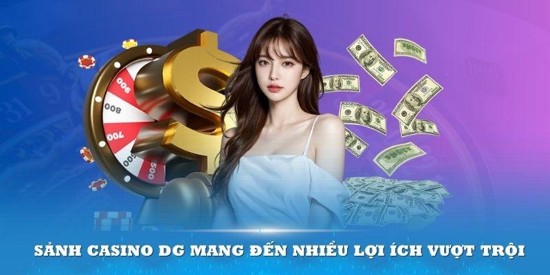 Sảnh Casino DG mang đến nhiều lợi ích vượt trội cho thành viên trải nghiệm